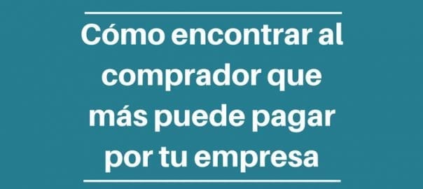 Mergers & Acquisitions, Compraventa de empresas, Como encontrar al comprador que mas puede pagar